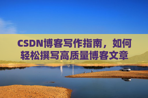 CSDN博客写作指南，如何轻松撰写高质量博客文章